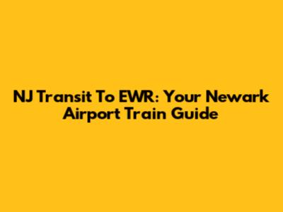 NJ Transit To EWR: Your Newark Airport Train Guide