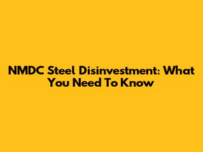 NMDC Steel Disinvestment: What You Need To Know