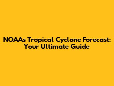 NOAA's Tropical Cyclone Forecast: Your Ultimate Guide