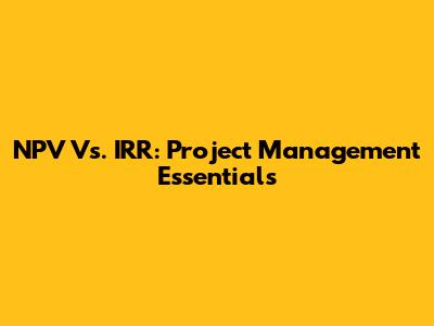 NPV Vs. IRR: Project Management Essentials