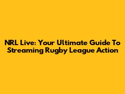 NRL Live: Your Ultimate Guide To Streaming Rugby League Action
