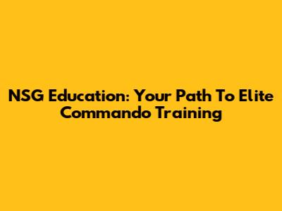 NSG Education: Your Path To Elite Commando Training