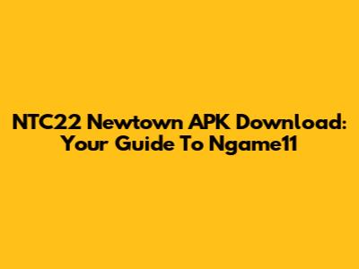 NTC22 Newtown APK Download: Your Guide To Ngame11