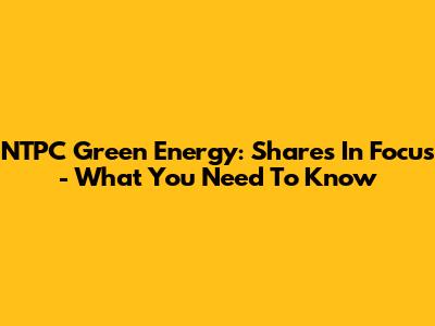 NTPC Green Energy: Shares In Focus - What You Need To Know