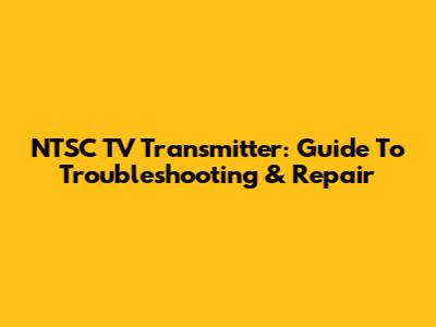 NTSC TV Transmitter: Guide To Troubleshooting & Repair