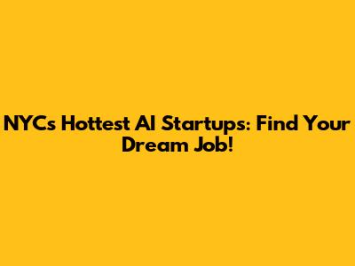NYC's Hottest AI Startups: Find Your Dream Job!