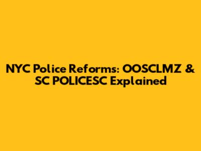 NYC Police Reforms: OOSCLMZ & SC POLICESC Explained