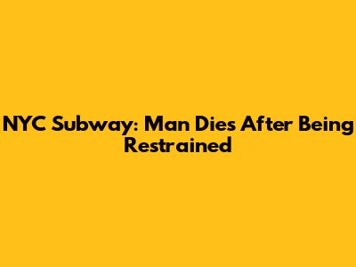 NYC Subway: Man Dies After Being Restrained
