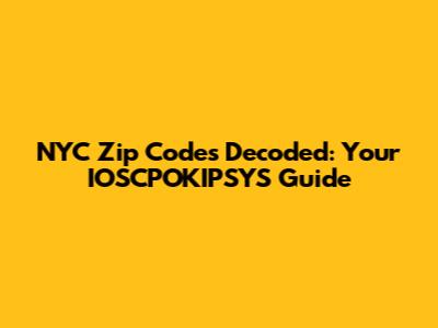 NYC Zip Codes Decoded: Your IOSCPOKIPSYS Guide