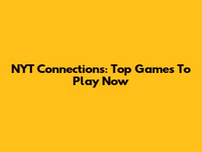 NYT Connections: Top Games To Play Now