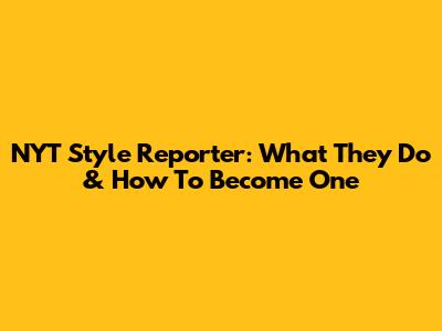 NYT Style Reporter: What They Do & How To Become One