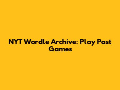 NYT Wordle Archive: Play Past Games