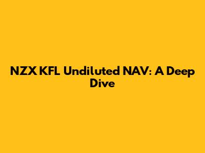 NZX KFL Undiluted NAV: A Deep Dive