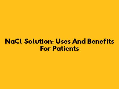 NaCl Solution: Uses And Benefits For Patients