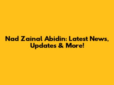 Nad Zainal Abidin: Latest News, Updates & More!