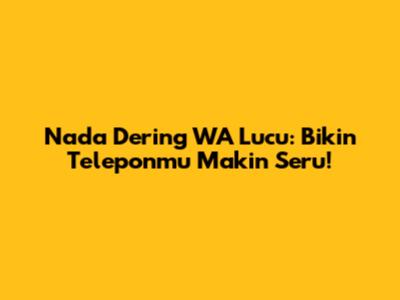 Nada Dering WA Lucu: Bikin Teleponmu Makin Seru!