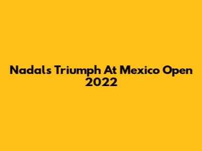 Nadal's Triumph At Mexico Open 2022