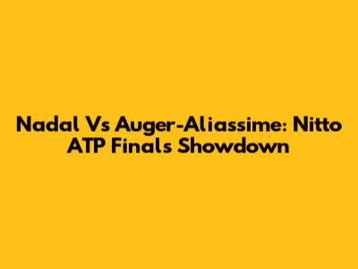 Nadal Vs Auger-Aliassime: Nitto ATP Finals Showdown