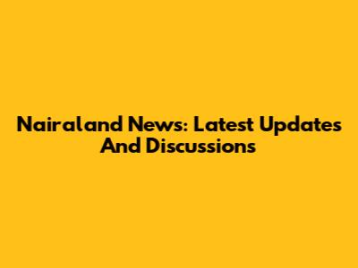 Nairaland News: Latest Updates And Discussions