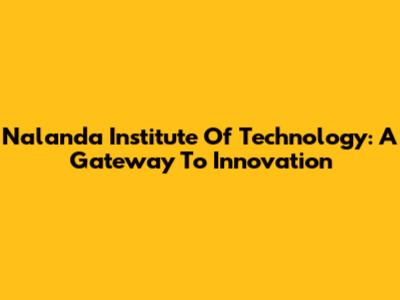 Nalanda Institute Of Technology: A Gateway To Innovation