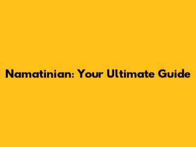 Namatinian: Your Ultimate Guide