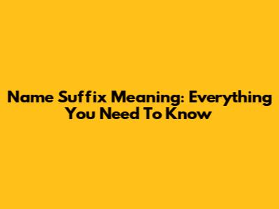 Name Suffix Meaning: Everything You Need To Know
