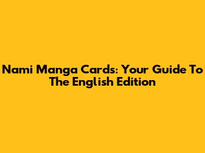 Nami Manga Cards: Your Guide To The English Edition