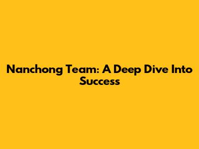 Nanchong Team: A Deep Dive Into Success