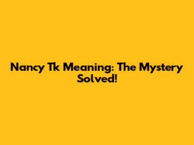 Nancy Tk Meaning: The Mystery Solved!