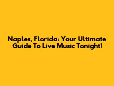 Naples, Florida: Your Ultimate Guide To Live Music Tonight!