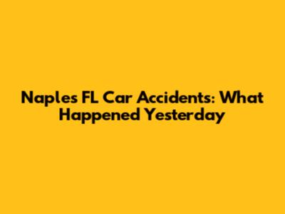 Naples FL Car Accidents: What Happened Yesterday