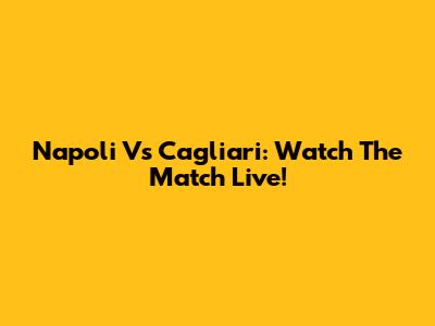 Napoli Vs Cagliari: Watch The Match Live!