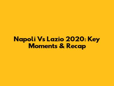 Napoli Vs Lazio 2020: Key Moments & Recap
