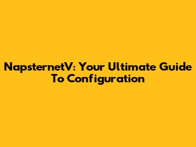 NapsternetV: Your Ultimate Guide To Configuration