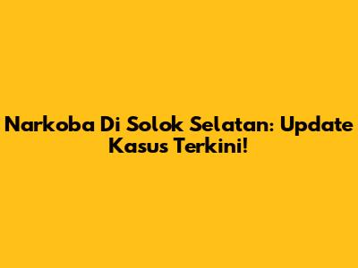 Narkoba Di Solok Selatan: Update Kasus Terkini!