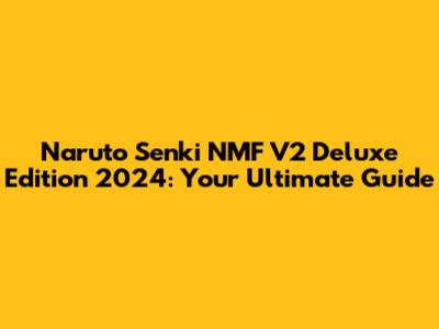 Naruto Senki NMF V2 Deluxe Edition 2024: Your Ultimate Guide