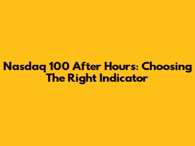 Nasdaq 100 After Hours: Choosing The Right Indicator