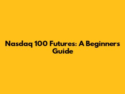 Nasdaq 100 Futures: A Beginner's Guide