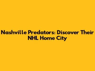 Nashville Predators: Discover Their NHL Home City