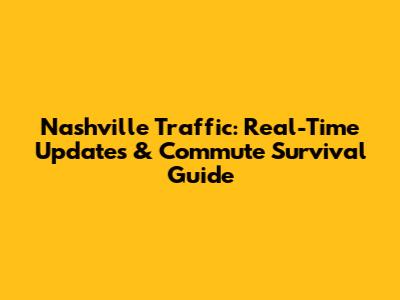 Nashville Traffic: Real-Time Updates & Commute Survival Guide