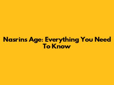 Nasrin's Age: Everything You Need To Know