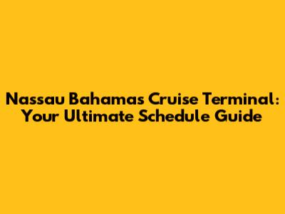 Nassau Bahamas Cruise Terminal: Your Ultimate Schedule Guide