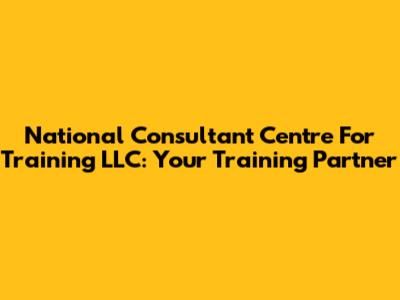 National Consultant Centre For Training LLC: Your Training Partner