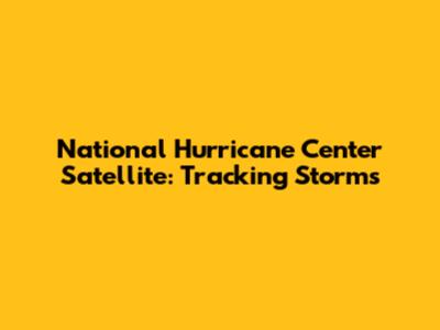 National Hurricane Center Satellite: Tracking Storms