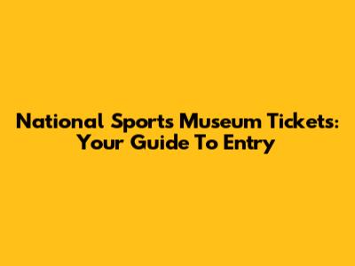 National Sports Museum Tickets: Your Guide To Entry
