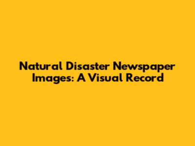 Natural Disaster Newspaper Images: A Visual Record