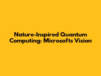 Nature-Inspired Quantum Computing: Microsoft's Vision