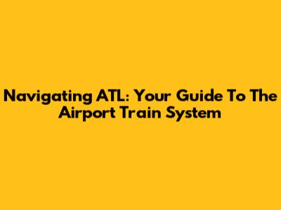 Navigating ATL: Your Guide To The Airport Train System