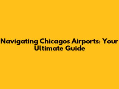 Navigating Chicago's Airports: Your Ultimate Guide