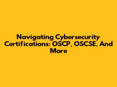 Navigating Cybersecurity Certifications: OSCP, OSCSE, And More